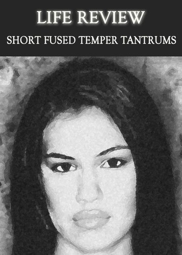 Full life review short fused temper tantrums