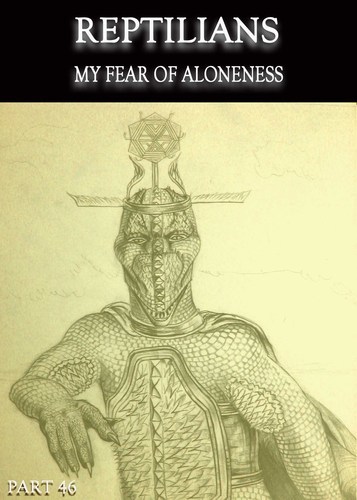 Full reptilians my fear of aloneness part 46